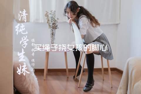 买绳子挠女孩的脚心